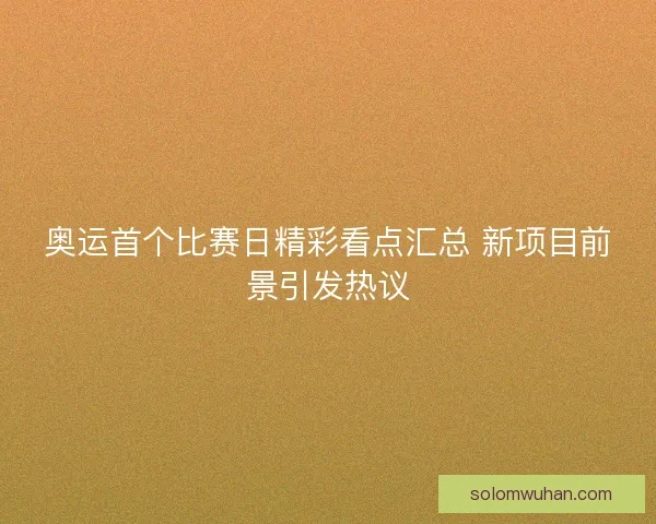 奥运首个比赛日精彩看点汇总 新项目前景引发热议