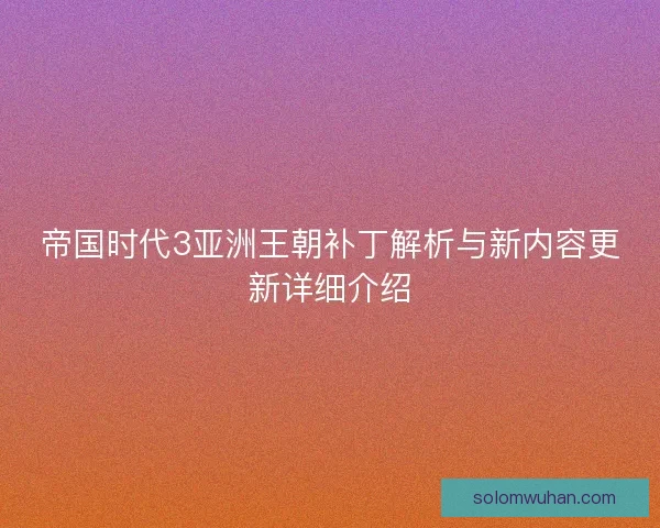 帝国时代3亚洲王朝补丁解析与新内容更新详细介绍