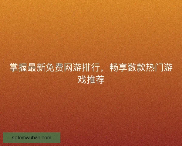 掌握最新免费网游排行，畅享数款热门游戏推荐