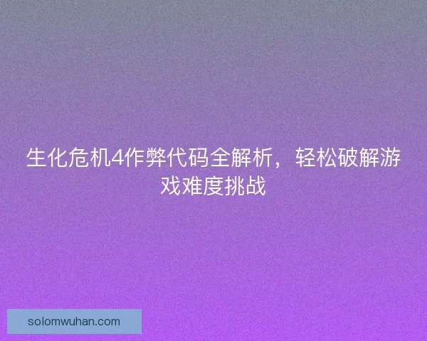 生化危机4作弊代码全解析，轻松破解游戏难度挑战