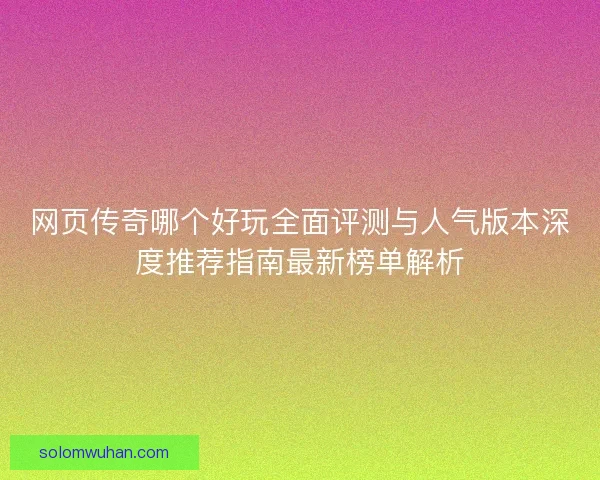 网页传奇哪个好玩全面评测与人气版本深度推荐指南最新榜单解析