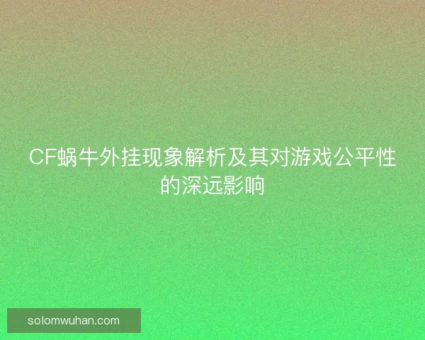 CF蜗牛外挂现象解析及其对游戏公平性的深远影响