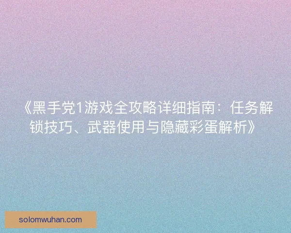 《黑手党1游戏全攻略详细指南：任务解锁技巧、武器使用与隐藏彩蛋解析》