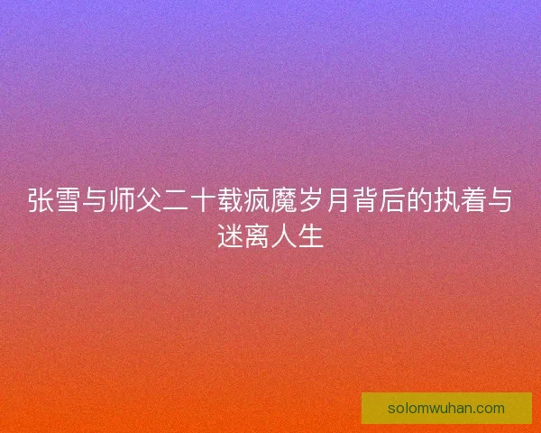 张雪与师父二十载疯魔岁月背后的执着与迷离人生