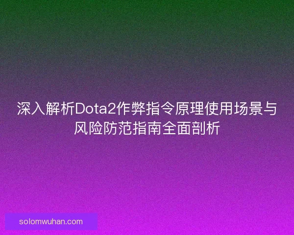 深入解析Dota2作弊指令原理使用场景与风险防范指南全面剖析