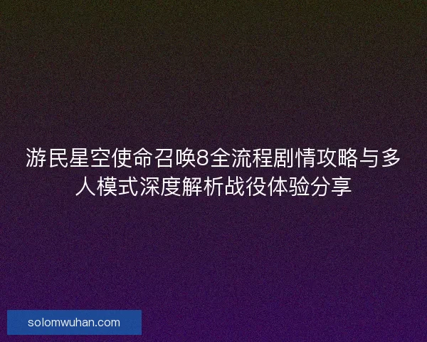 游民星空使命召唤8全流程剧情攻略与多人模式深度解析战役体验分享