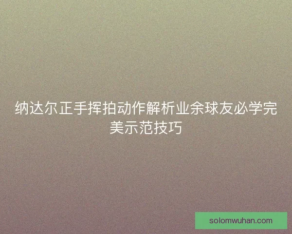 纳达尔正手挥拍动作解析业余球友必学完美示范技巧