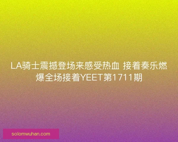 LA骑士震撼登场来感受热血 接着奏乐燃爆全场接着YEET第1711期